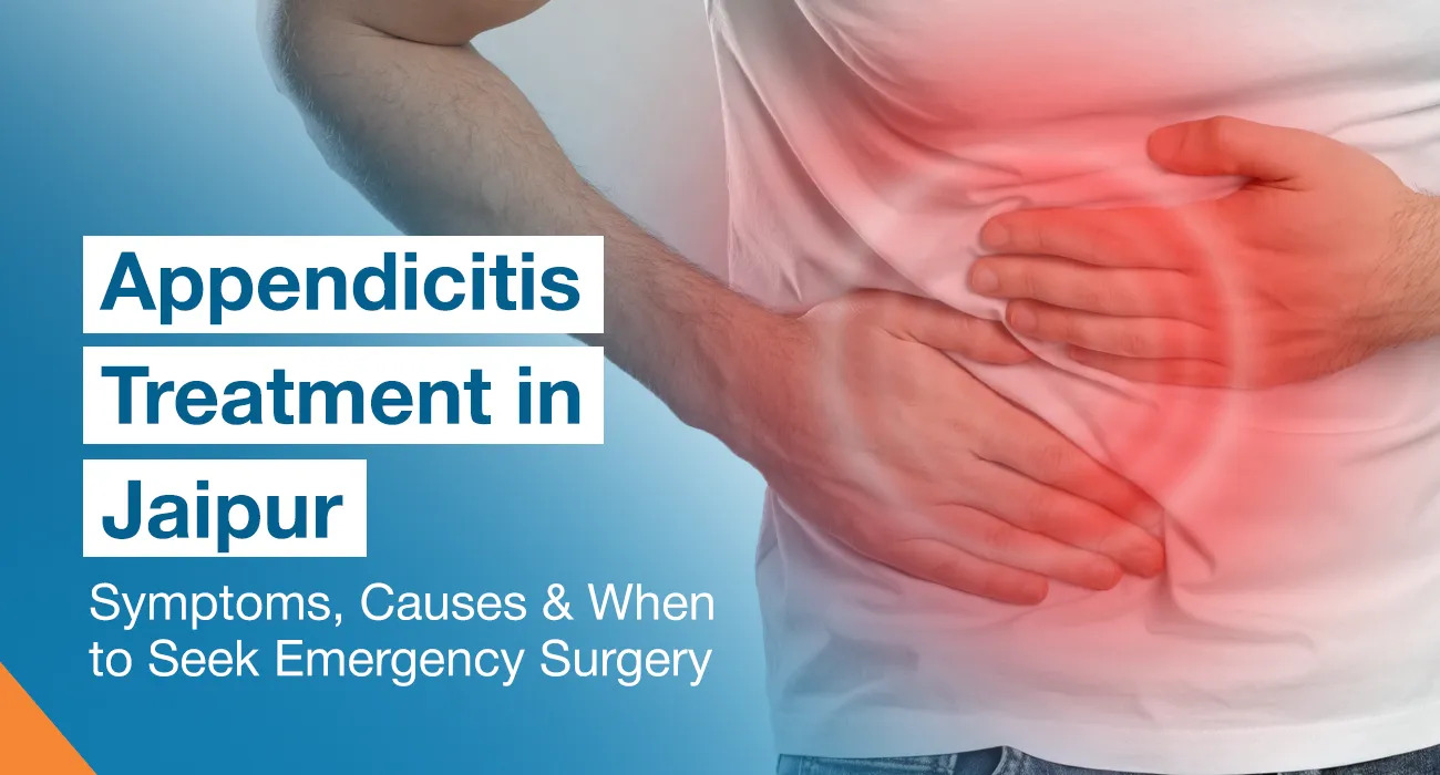 Appendicitis Treatment in Jaipur: Symptoms, Causes & When to Seek Emergency Surgery
