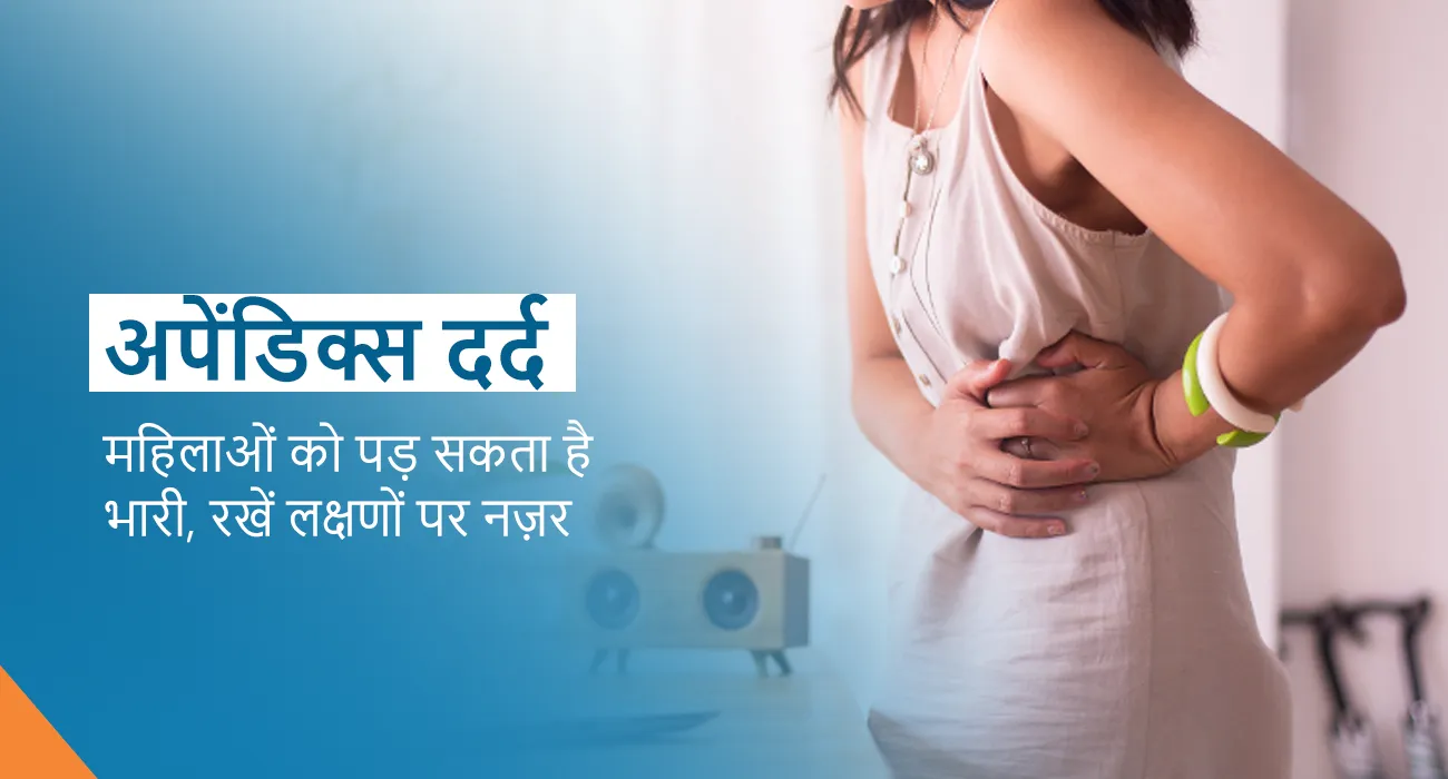 अपेंडिक्स दर्द : महिलाओं को पड़ सकता है भारी, रखें लक्षणों पर नज़र